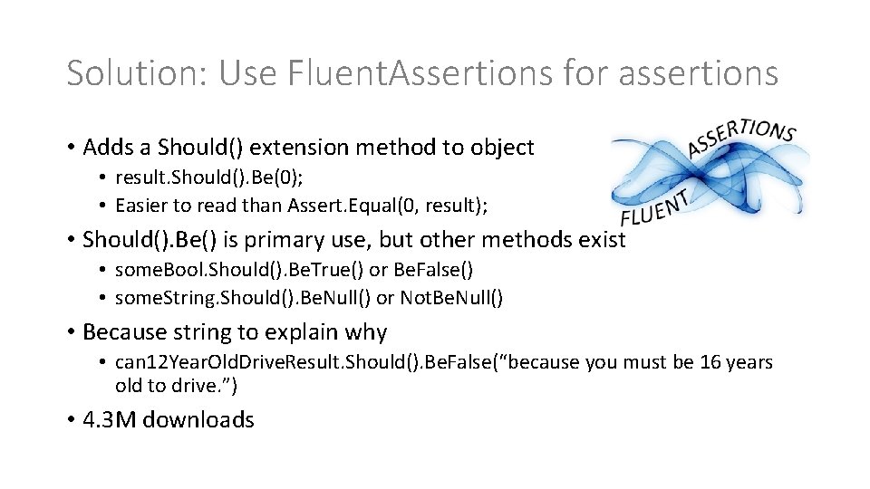 Solution: Use Fluent. Assertions for assertions • Adds a Should() extension method to object