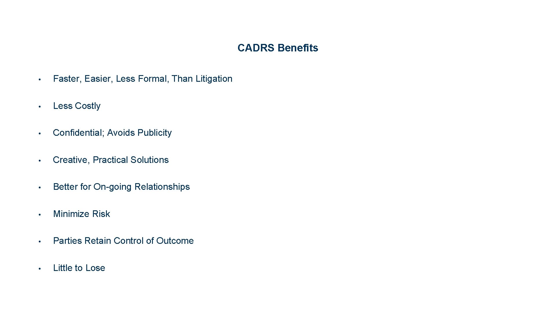 CADRS Benefits • Faster, Easier, Less Formal, Than Litigation • Less Costly • Confidential;