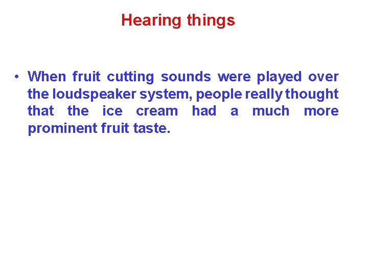 Hearing things • When fruit cutting sounds were played over the loudspeaker system, people
