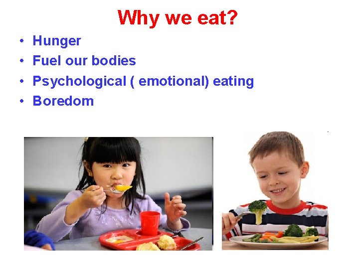 Why we eat? • • Hunger Fuel our bodies Psychological ( emotional) eating Boredom