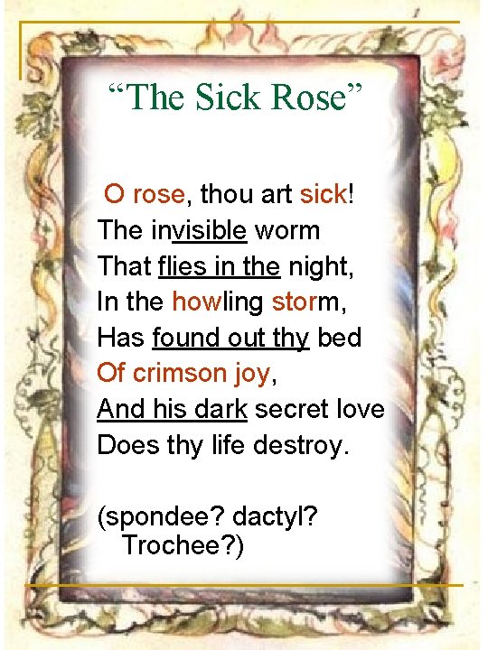 “The Sick Rose” O rose, thou art sick! The invisible worm That flies in