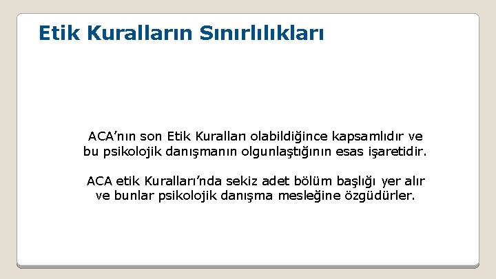 Etik Kuralların Sınırlılıkları ACA’nın son Etik Kuralları olabildiğince kapsamlıdır ve bu psikolojik danışmanın olgunlaştığının