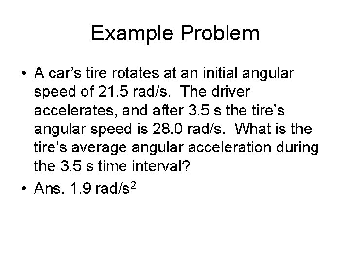 Example Problem • A car’s tire rotates at an initial angular speed of 21.