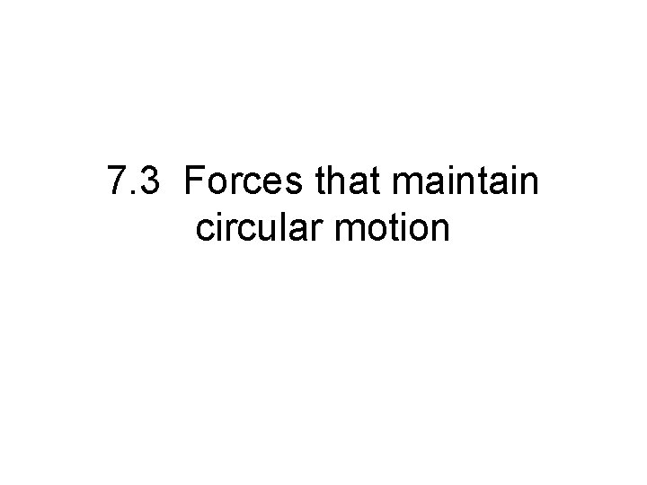 7. 3 Forces that maintain circular motion 