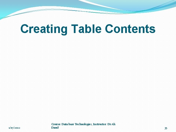 Creating Table Contents 1/17/2022 Course: Data base Technologies, Instructor: Dr Ali Daud 35 