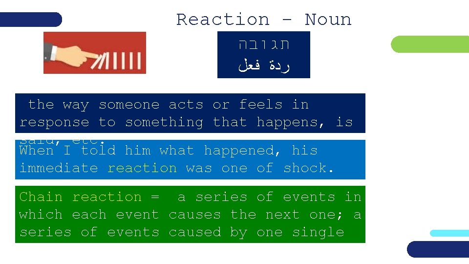 Reaction - Noun תגובה ﺭﺩﺓ ﻓﻌﻞ the way someone acts or feels in response