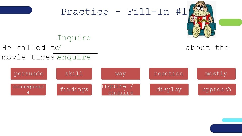 Practice – Fill-In #1 Inquire He called to/ movie times. enquire persuade skill consequenc
