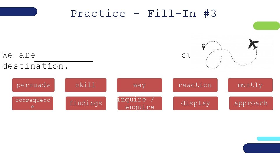 Practice – Fill-In #3 We are destination. our final persuade skill consequenc e findings
