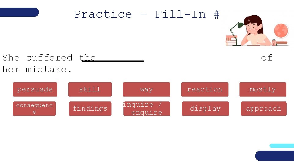 Practice – Fill-In #4 She suffered the her mistake. persuade skill consequenc e findings