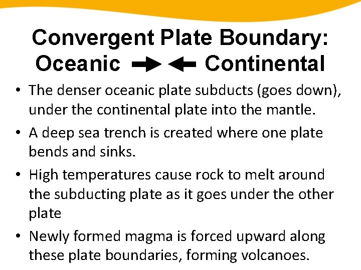 Convergent Plate Boundary: Oceanic Continental • The denser oceanic plate subducts (goes down), under