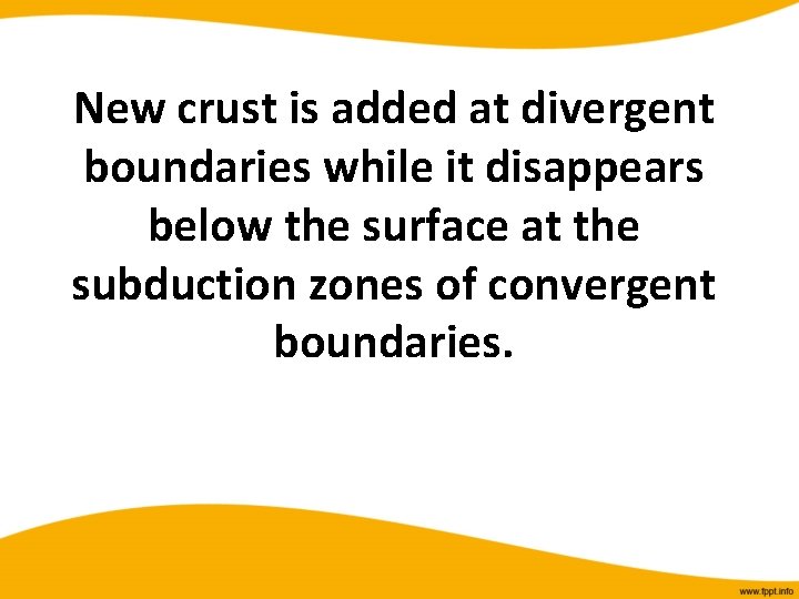 New crust is added at divergent boundaries while it disappears below the surface at