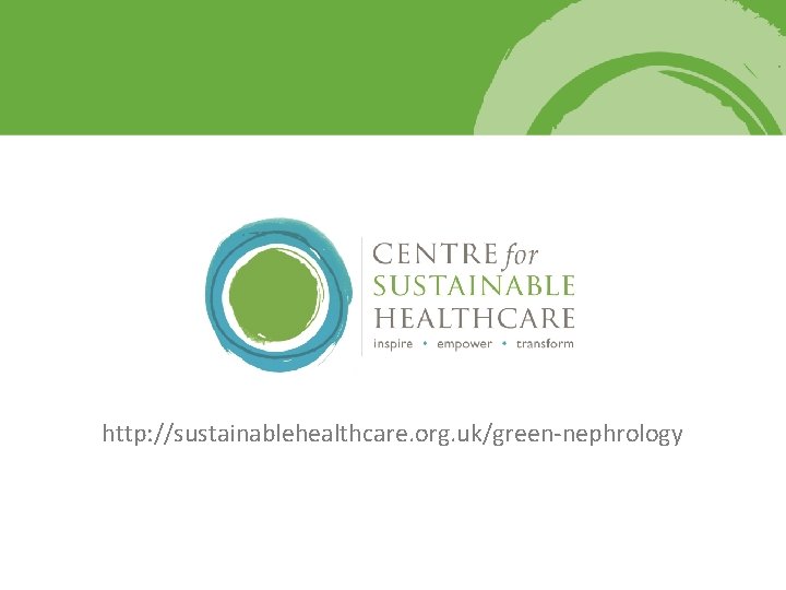 http: //sustainablehealthcare. org. uk/green-nephrology 