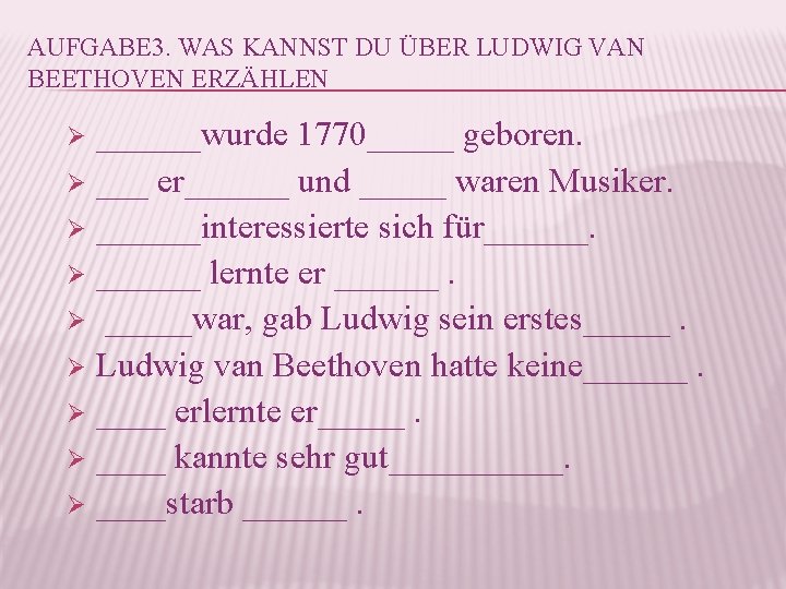 AUFGABE 3. WAS KANNST DU ÜBER LUDWIG VAN BEETHOVEN ERZÄHLEN ______wurde 1770_____ geboren. Ø