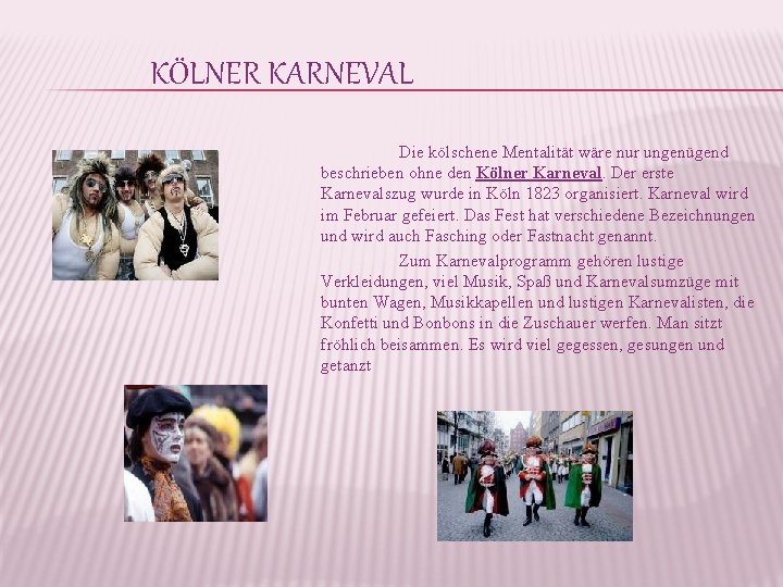KÖLNER KARNEVAL Die kölschene Mentalität wäre nur ungenügend beschrieben ohne den Kölner Karneval. Der