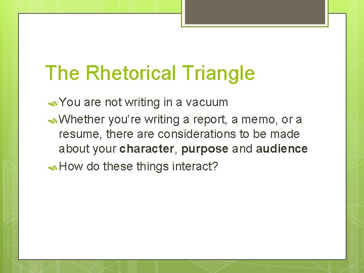The Rhetorical Triangle You are not writing in a vacuum Whether you’re writing a