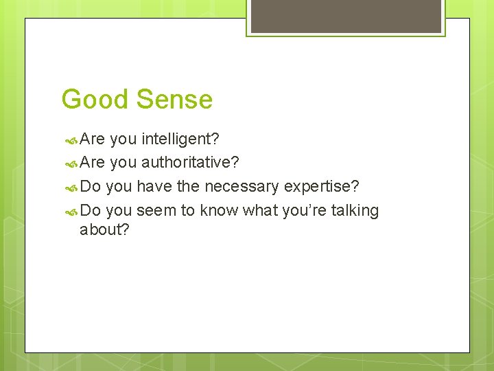 Good Sense Are you intelligent? Are you authoritative? Do you have the necessary expertise?