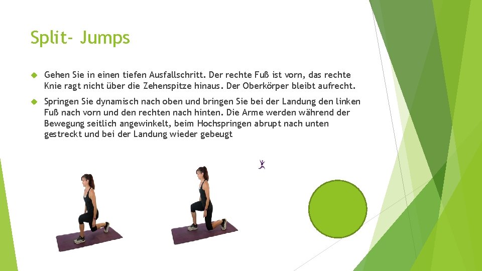 Split- Jumps Gehen Sie in einen tiefen Ausfallschritt. Der rechte Fuß ist vorn, das