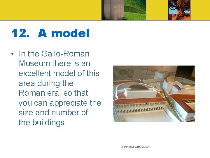 12. A model • In the Gallo-Roman Museum there is an excellent model of