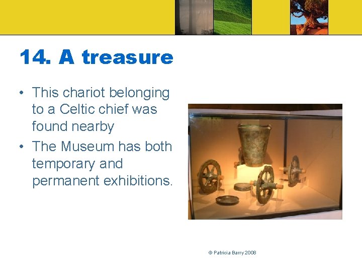 14. A treasure • This chariot belonging to a Celtic chief was found nearby