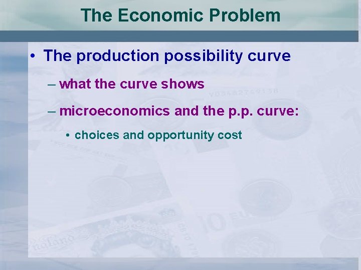 The Economic Problem • The production possibility curve – what the curve shows –