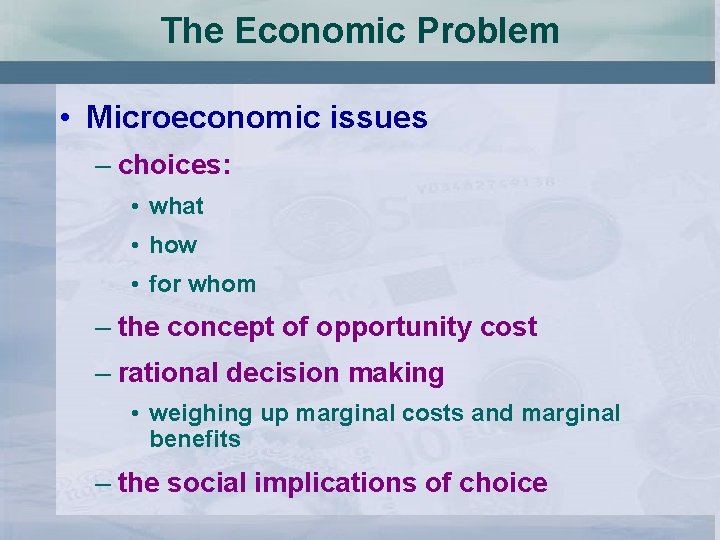 The Economic Problem • Microeconomic issues – choices: • what • how • for