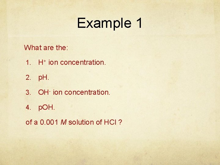 Example 1 What are the: 1. H+ ion concentration. 2. p. H. 3. OH-