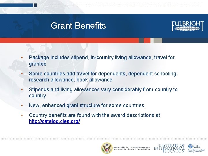Grant Benefits • Package includes stipend, in-country living allowance, travel for grantee • Some