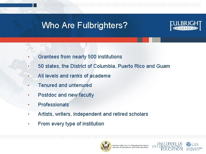 Who Are Fulbrighters? • Grantees from nearly 500 institutions • 50 states, the District