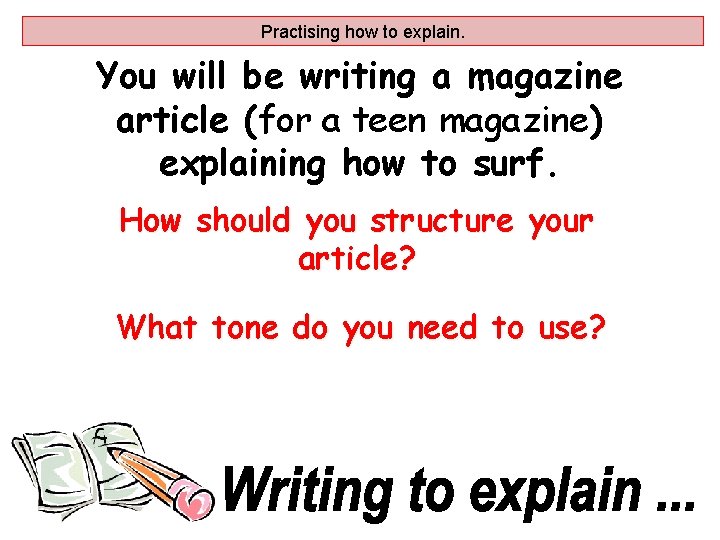 Practising how to explain. You will be writing a magazine article (for a teen