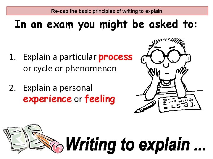 Re-cap the basic principles of writing to explain. In an exam you might be