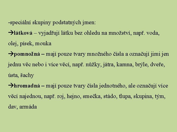 -speciální skupiny podstatných jmen: látková – vyjadřují látku bez ohledu na množství, např. voda, -speciální skupiny podstatných jmen: látková – vyjadřují látku bez ohledu na množství, např. voda,