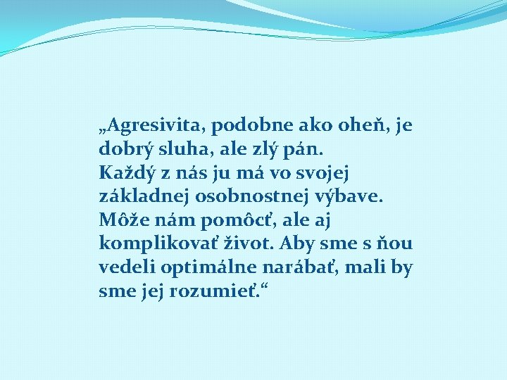 „Agresivita, podobne ako oheň, je dobrý sluha, ale zlý pán. Každý z nás ju