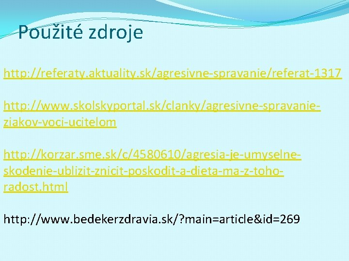 Použité zdroje http: //referaty. aktuality. sk/agresivne-spravanie/referat-1317 http: //www. skolskyportal. sk/clanky/agresivne-spravanieziakov-voci-ucitelom http: //korzar. sme. sk/c/4580610/agresia-je-umyselneskodenie-ublizit-znicit-poskodit-a-dieta-ma-z-tohoradost.