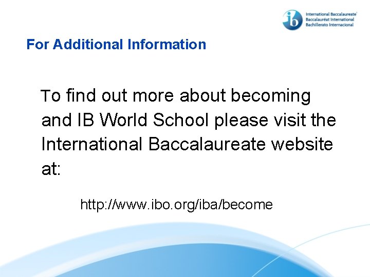 For Additional Information To find out more about becoming and IB World School please