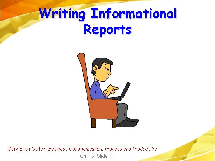 Writing Informational Reports Mary Ellen Guffey, Business Communication: Process and Product, 5 e Ch. Writing Informational Reports Mary Ellen Guffey, Business Communication: Process and Product, 5 e Ch.