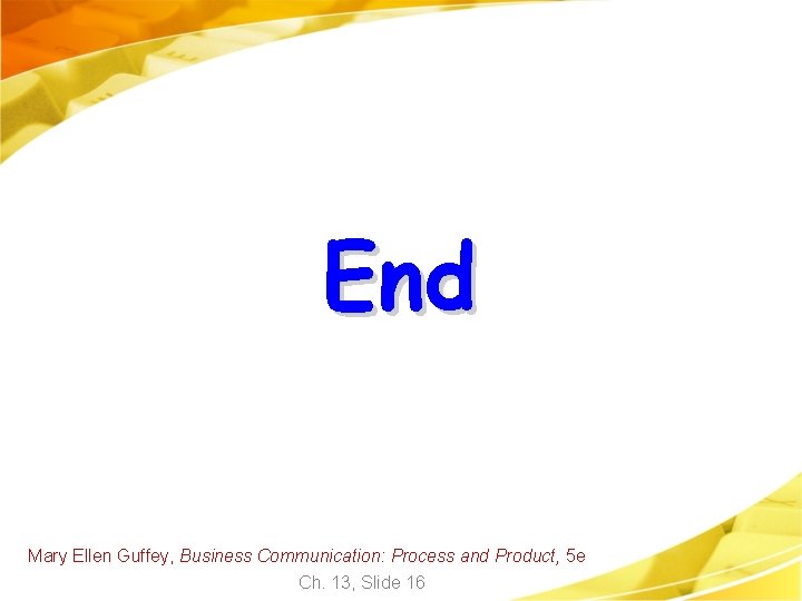 End Mary Ellen Guffey, Business Communication: Process and Product, 5 e Ch. 13, Slide End Mary Ellen Guffey, Business Communication: Process and Product, 5 e Ch. 13, Slide