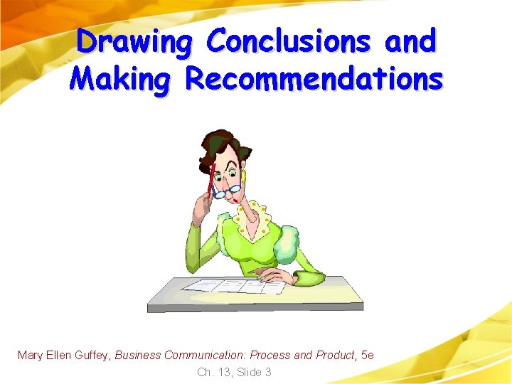 Drawing Conclusions and Making Recommendations Mary Ellen Guffey, Business Communication: Process and Product, 5 Drawing Conclusions and Making Recommendations Mary Ellen Guffey, Business Communication: Process and Product, 5