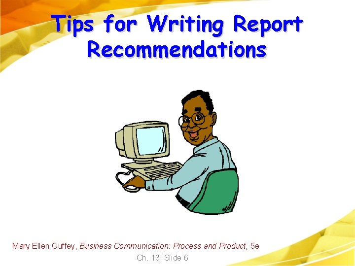 Tips for Writing Report Recommendations Mary Ellen Guffey, Business Communication: Process and Product, 5 Tips for Writing Report Recommendations Mary Ellen Guffey, Business Communication: Process and Product, 5