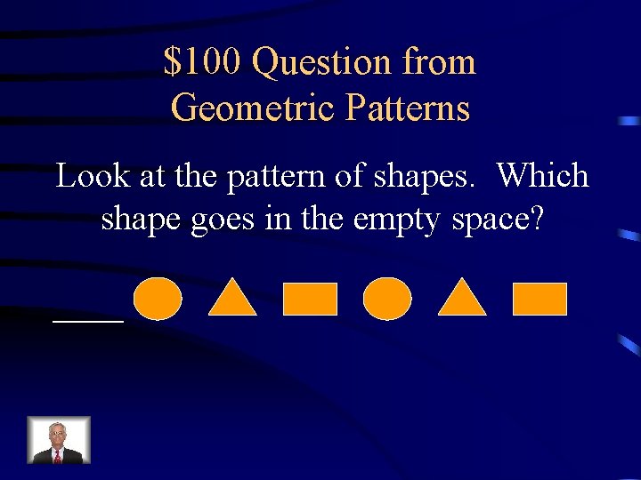 $100 Question from Geometric Patterns Look at the pattern of shapes. Which shape goes