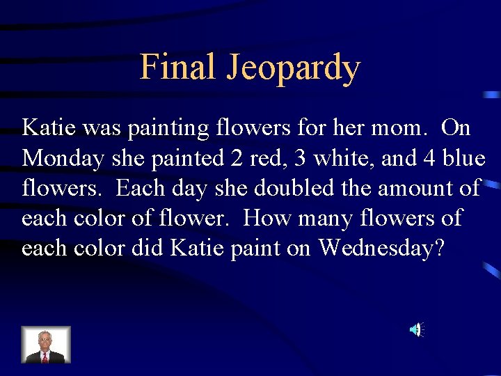 Final Jeopardy Katie was painting flowers for her mom. On Monday she painted 2