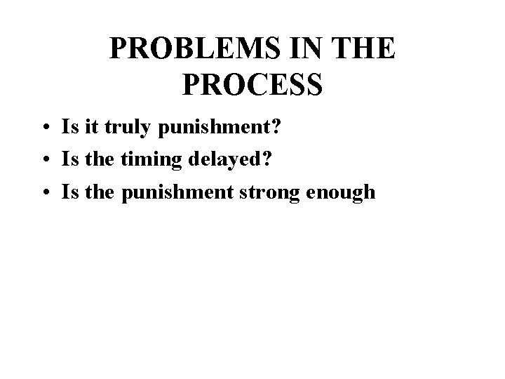 PROBLEMS IN THE PROCESS • Is it truly punishment? • Is the timing delayed?