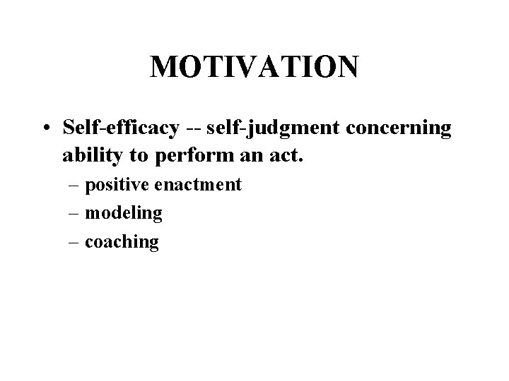 MOTIVATION • Self-efficacy -- self-judgment concerning ability to perform an act. – positive enactment