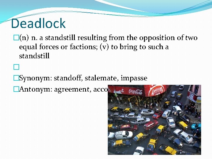 Deadlock �(n) n. a standstill resulting from the opposition of two equal forces or
