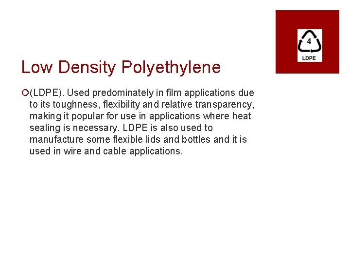 Low Density Polyethylene ¡(LDPE). Used predominately in film applications due to its toughness, flexibility