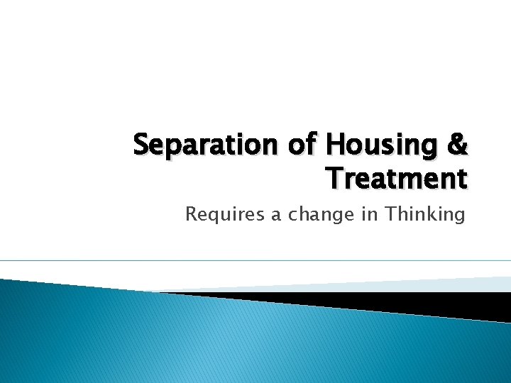 Separation of Housing & Treatment Requires a change in Thinking 