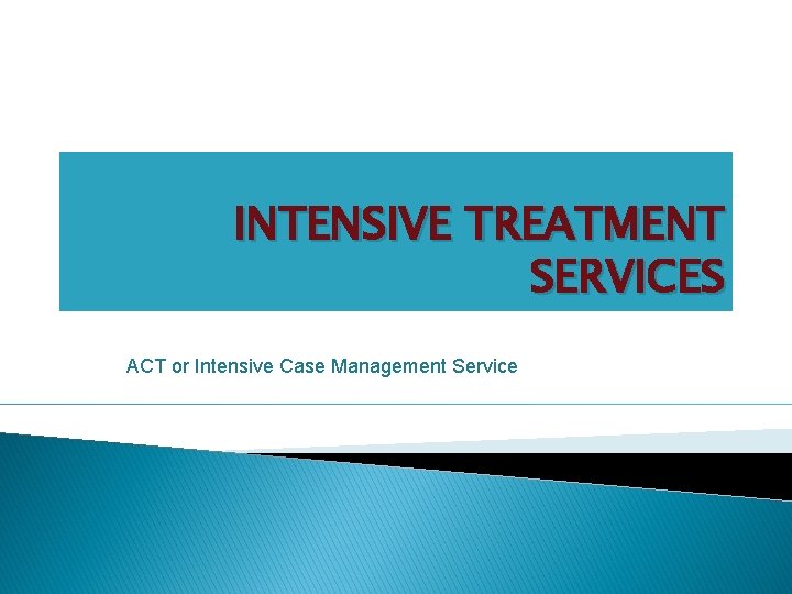 INTENSIVE TREATMENT SERVICES ACT or Intensive Case Management Service 
