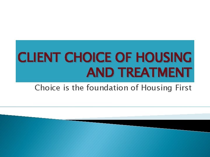 CLIENT CHOICE OF HOUSING AND TREATMENT Choice is the foundation of Housing First 