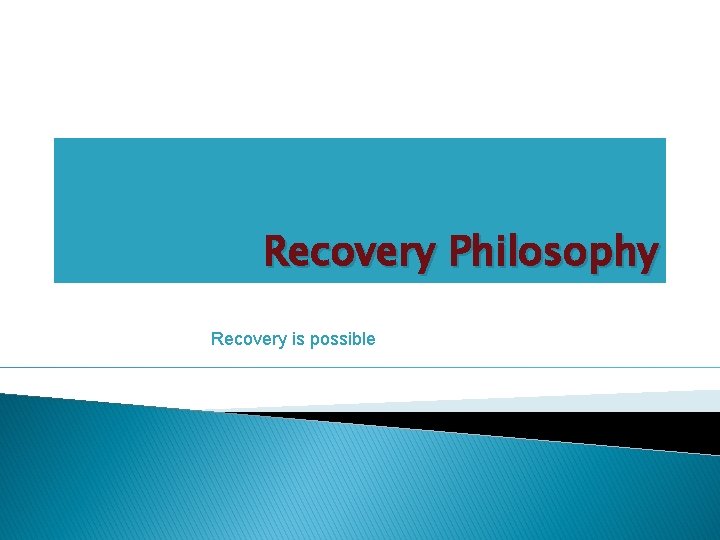 Recovery Philosophy Recovery is possible 
