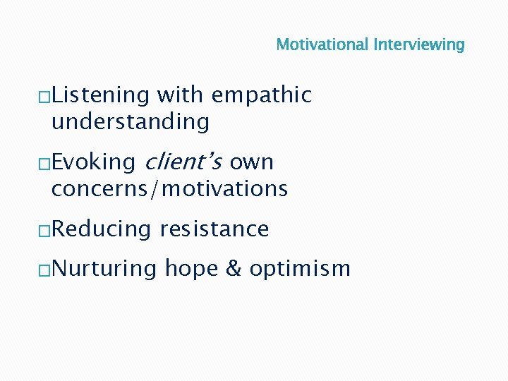 Motivational Interviewing �Listening with empathic understanding �Evoking client’s own concerns/motivations �Reducing �Nurturing resistance hope