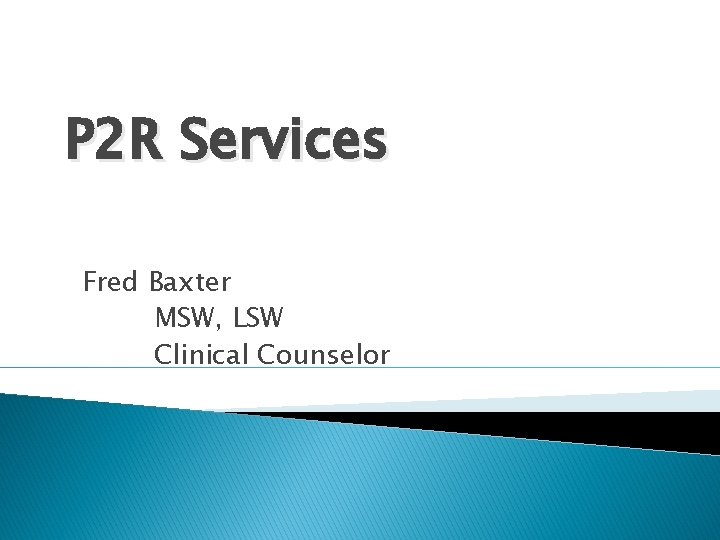 P 2 R Services Fred Baxter MSW, LSW Clinical Counselor 